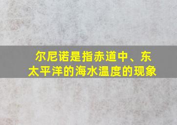 尔尼诺是指赤道中、东太平洋的海水温度的现象