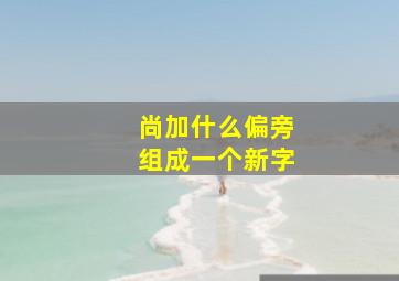 尚加什么偏旁组成一个新字