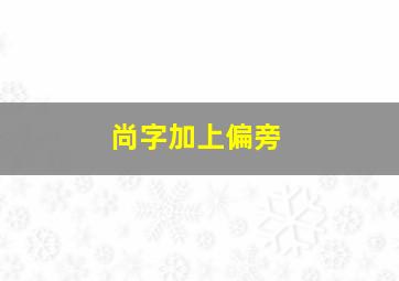 尚字加上偏旁