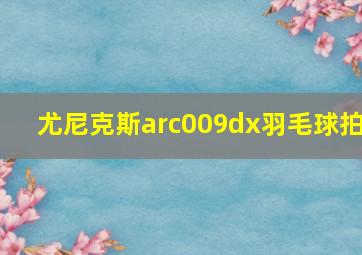 尤尼克斯arc009dx羽毛球拍