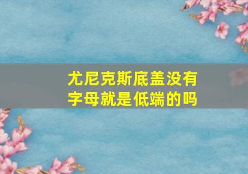 尤尼克斯底盖没有字母就是低端的吗