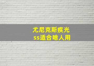 尤尼克斯疾光ss适合啥人用