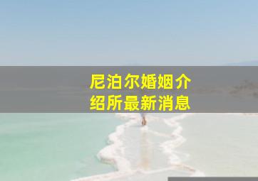 尼泊尔婚姻介绍所最新消息