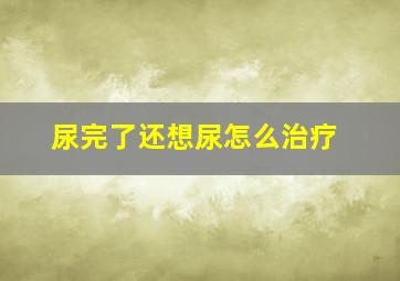 尿完了还想尿怎么治疗