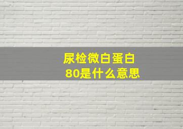 尿检微白蛋白80是什么意思