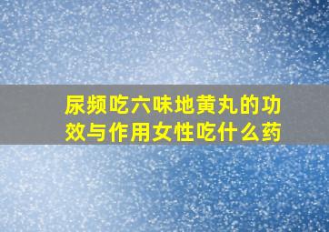 尿频吃六味地黄丸的功效与作用女性吃什么药