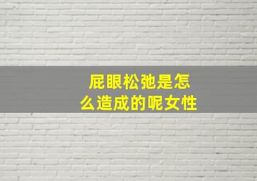 屁眼松弛是怎么造成的呢女性