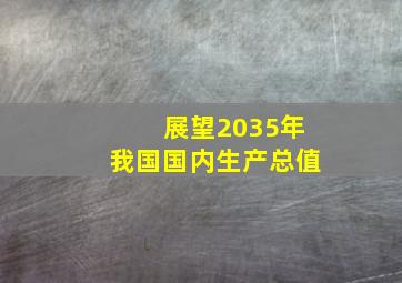 展望2035年我国国内生产总值