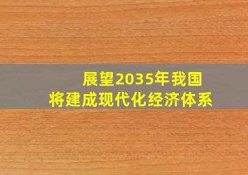 展望2035年我国将建成现代化经济体系