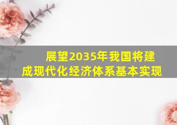 展望2035年我国将建成现代化经济体系基本实现