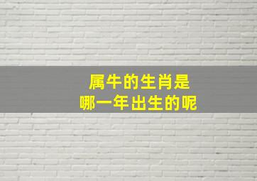 属牛的生肖是哪一年出生的呢