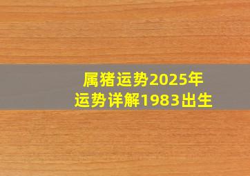 属猪运势2025年运势详解1983出生