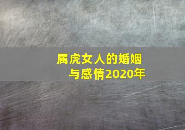 属虎女人的婚姻与感情2020年