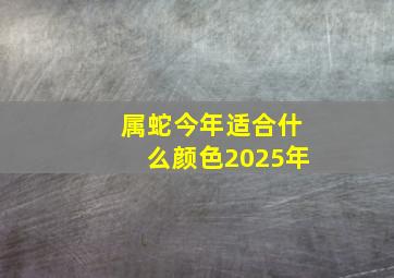 属蛇今年适合什么颜色2025年