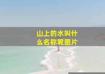 山上的水叫什么名称呢图片