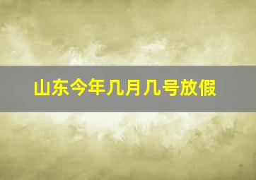 山东今年几月几号放假