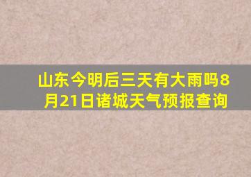 山东今明后三天有大雨吗8月21日诸城天气预报查询