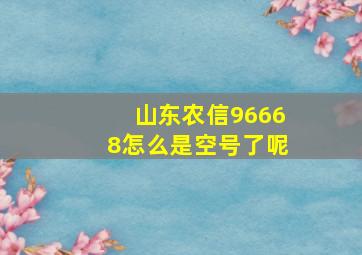 山东农信96668怎么是空号了呢