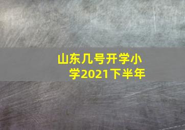 山东几号开学小学2021下半年