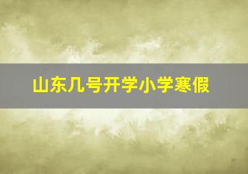 山东几号开学小学寒假