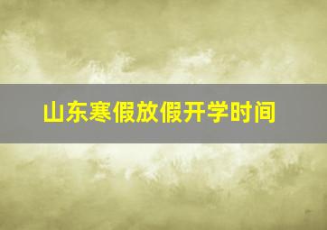 山东寒假放假开学时间