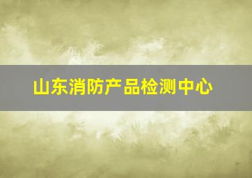 山东消防产品检测中心