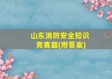 山东消防安全知识竞赛题(附答案)