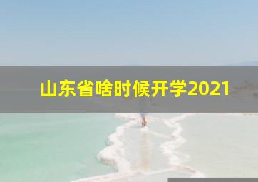 山东省啥时候开学2021