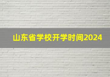 山东省学校开学时间2024