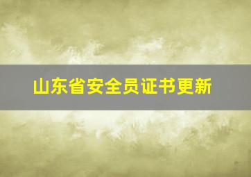 山东省安全员证书更新