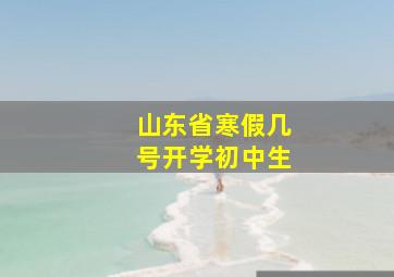 山东省寒假几号开学初中生