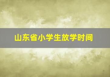 山东省小学生放学时间