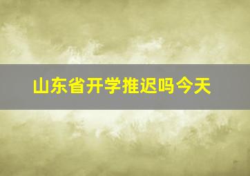 山东省开学推迟吗今天