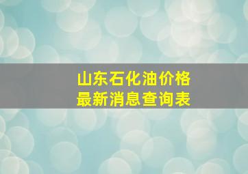 山东石化油价格最新消息查询表