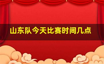 山东队今天比赛时间几点