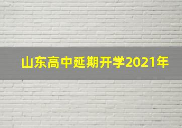 山东高中延期开学2021年