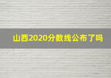 山西2020分数线公布了吗