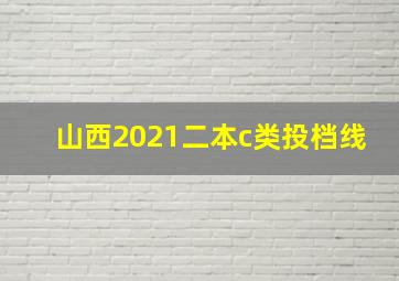 山西2021二本c类投档线