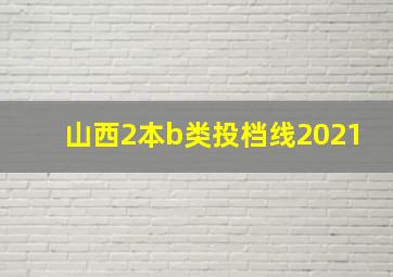 山西2本b类投档线2021