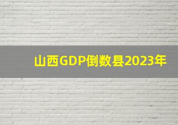 山西GDP倒数县2023年