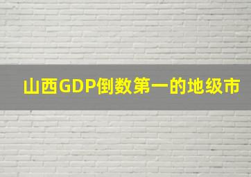 山西GDP倒数第一的地级市