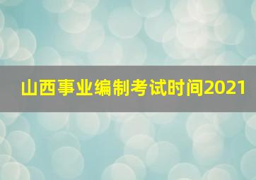 山西事业编制考试时间2021