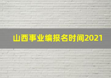 山西事业编报名时间2021