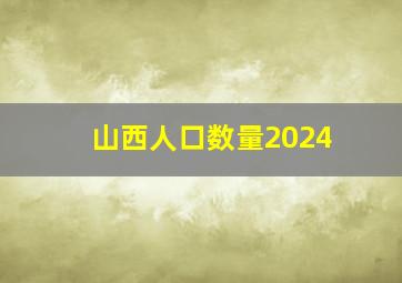 山西人口数量2024