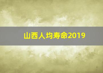 山西人均寿命2019