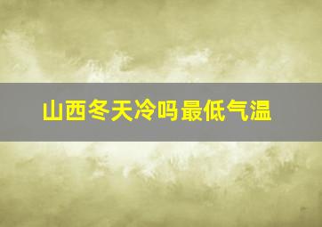 山西冬天冷吗最低气温