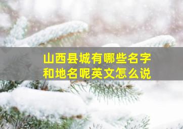 山西县城有哪些名字和地名呢英文怎么说