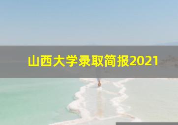 山西大学录取简报2021