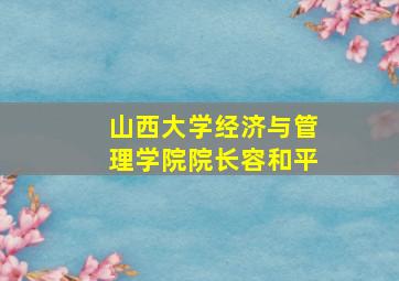 山西大学经济与管理学院院长容和平