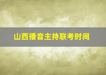 山西播音主持联考时间